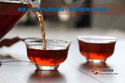 身体上火喝什么茶比较好？最有效的去火茶推荐