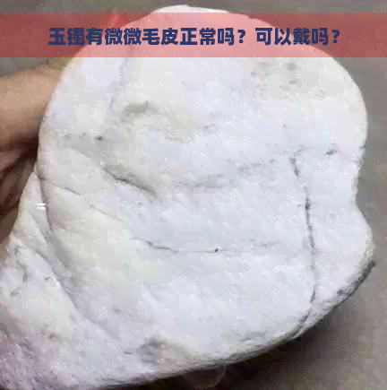 玉镯有微微毛皮正常吗？可以戴吗？