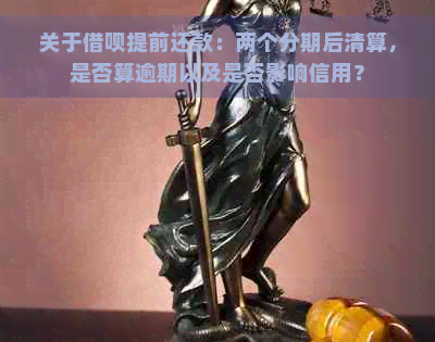 关于借呗提前还款：两个分期后清算，是否算逾期以及是否影响信用？