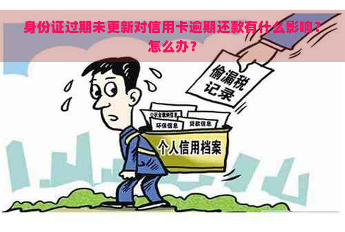 身份证过期未更新对信用卡逾期还款有什么影响？怎么办？