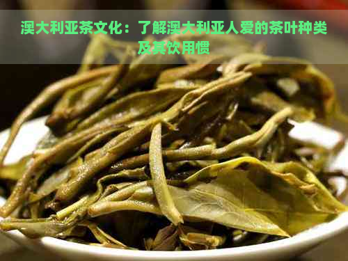 澳大利亚茶文化：了解澳大利亚人爱的茶叶种类及其饮用惯