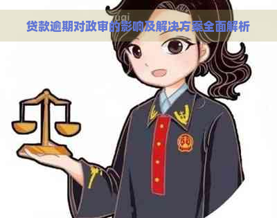 贷款逾期对政审的影响及解决方案全面解析