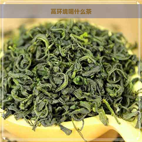 高环境喝什么茶