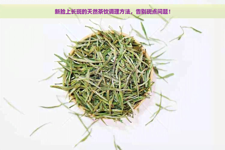 新脸上长斑的天然茶饮调理方法，告别斑点问题！