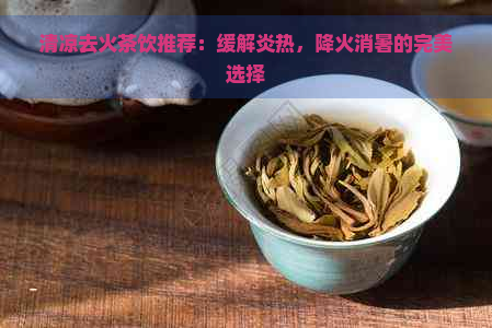 清凉去火茶饮推荐：缓解炎热，降火消暑的完美选择