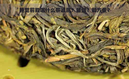 睡觉前能喝什么茶减肥？最健？最方便？