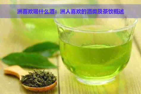 洲喜欢喝什么酒：洲人喜欢的酒类及茶饮概述