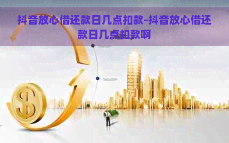 抖音放心借还款日几点扣款-抖音放心借还款日几点扣款啊