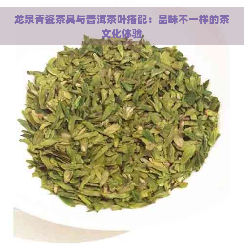 龙泉青瓷茶具与普洱茶叶搭配：品味不一样的茶文化体验