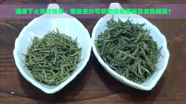 通便下火茶饮推荐：哪些茶叶可帮助缓解便秘及清热解？