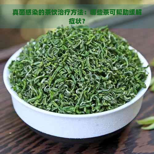 真菌感染的茶饮治疗方法：哪些茶可帮助缓解症状？