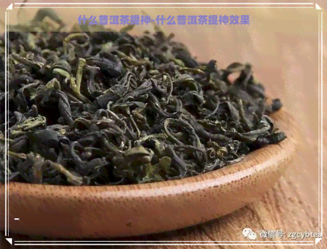 什么普洱茶提神-什么普洱茶提神效果