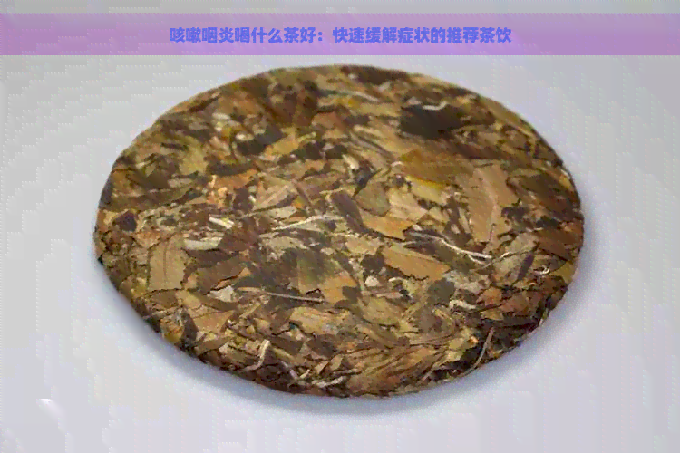 咳嗽咽炎喝什么茶好：快速缓解症状的推荐茶饮