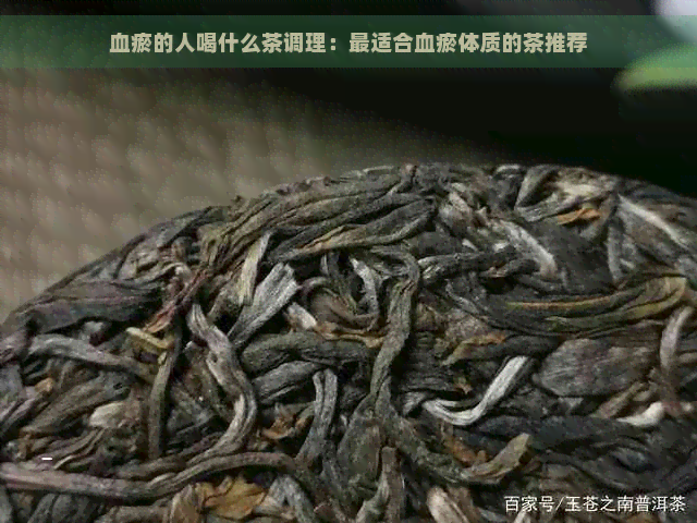 血瘀的人喝什么茶调理：最适合血瘀体质的茶推荐