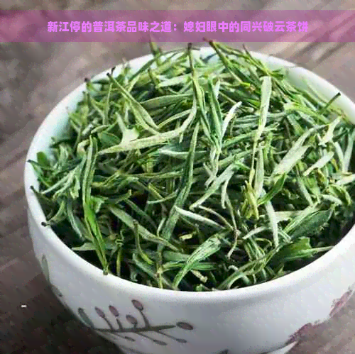 新江停的普洱茶品味之道：媳妇眼中的同兴破云茶饼