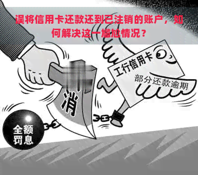 误将信用卡还款还到已注销的账户，如何解决这一尴尬情况？