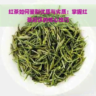 红茶如何鉴别优质与劣质：掌握红茶好坏的核心技巧