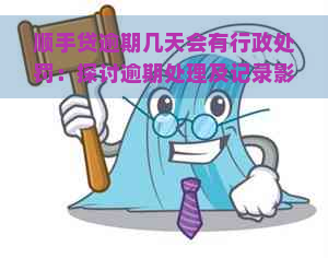 顺手贷逾期几天会有行政处罚：探讨逾期处理及记录影响