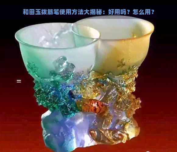 和田玉拨筋笔使用方法大揭秘：好用吗？怎么用？