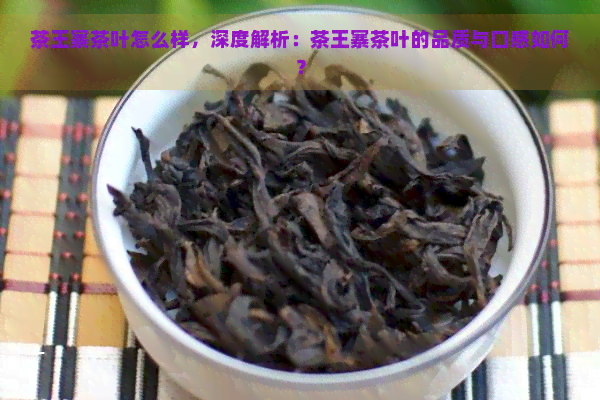 茶王寨茶叶怎么样，深度解析：茶王寨茶叶的品质与口感如何？