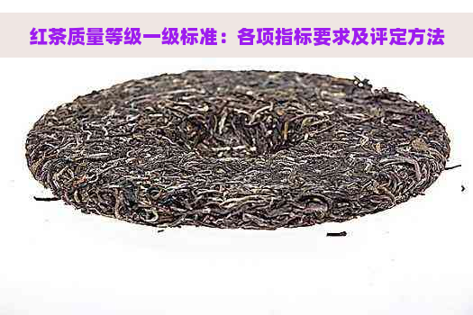 红茶质量等级一级标准：各项指标要求及评定方法