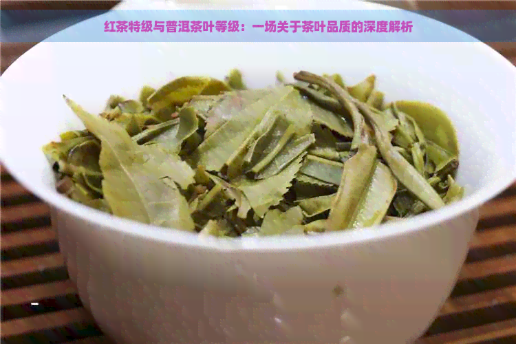 红茶特级与普洱茶叶等级：一场关于茶叶品质的深度解析