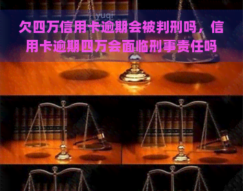 欠四万信用卡逾期会被判刑吗，信用卡逾期四万会面临刑事责任吗？