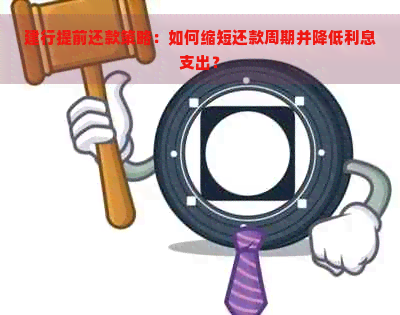 建行提前还款策略：如何缩短还款周期并降低利息支出？