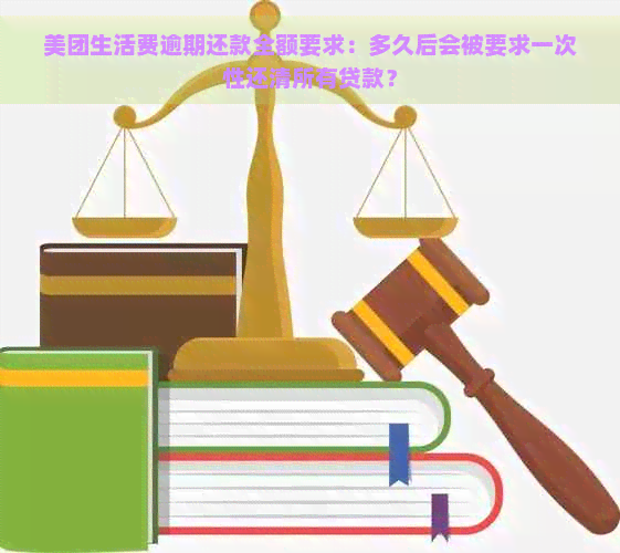 美团生活费逾期还款全额要求：多久后会被要求一次性还清所有贷款？