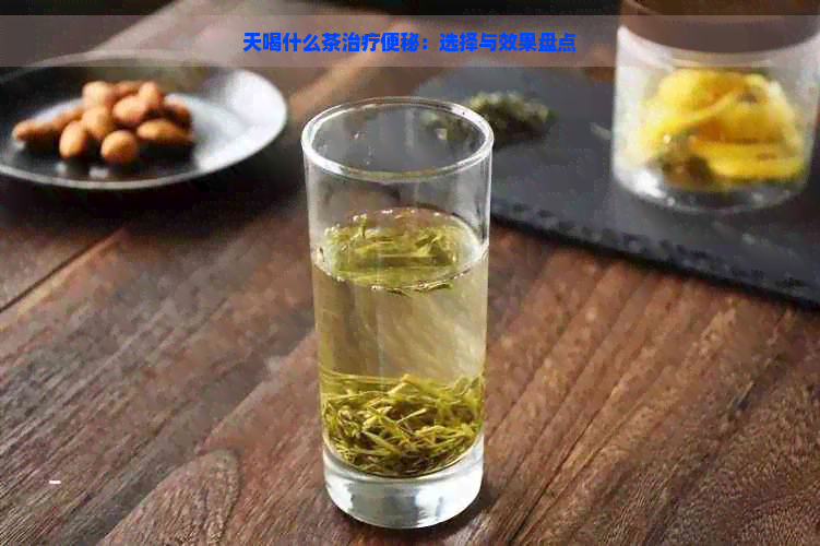 天喝什么茶治疗便秘：选择与效果盘点