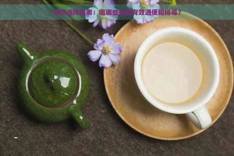 茶饮选择指南：喝哪些茶能有效通便和排？