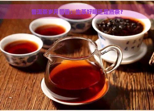 普洱茶岁月留香：生茶好喝还是熟茶？