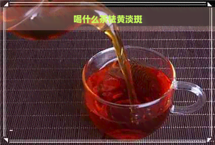 喝什么茶祛黄淡斑