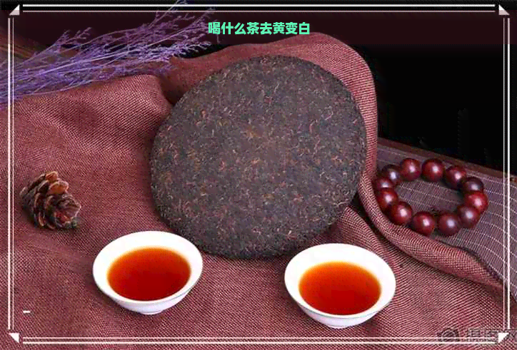 喝什么茶去黄变白