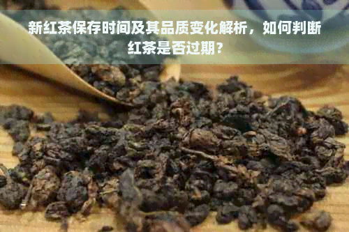 新红茶保存时间及其品质变化解析，如何判断红茶是否过期？