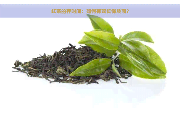 红茶的存时间：如何有效长保质期？