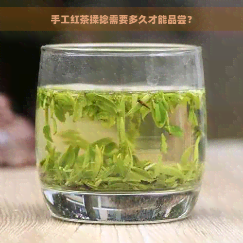 手工红茶揉捻需要多久才能品尝？