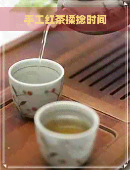 手工红茶揉捻时间