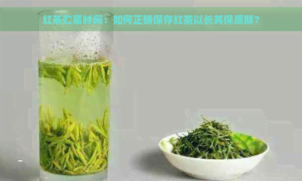 红茶贮藏时间：如何正确保存红茶以长其保质期？