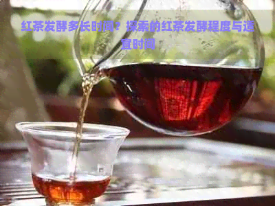 红茶发酵多长时间？探索的红茶发酵程度与适宜时间