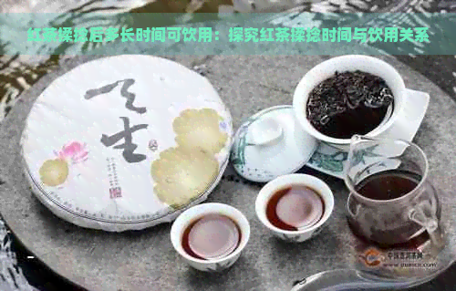 红茶揉捻后多长时间可饮用：探究红茶揉捻时间与饮用关系