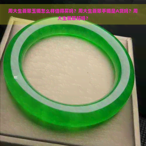 周大生翡翠玉镯怎么样值得买吗？周大生翡翠手镯是A货吗？周大生翡翠好吗？