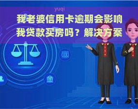 我老婆信用卡逾期会影响我贷款买房吗？解决方案及影响分析