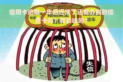 信用卡逾期一年后还清了还能办别的信用卡吗？有影响吗？