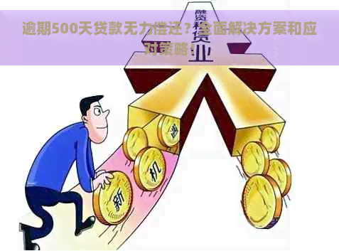 逾期500天贷款无力偿还？全面解决方案和应对策略！