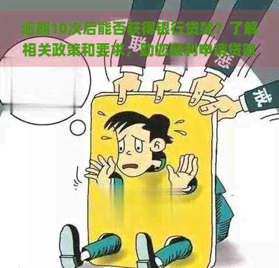 逾期10次后能否获得银行贷款？了解相关政策和要求，助您顺利申请贷款