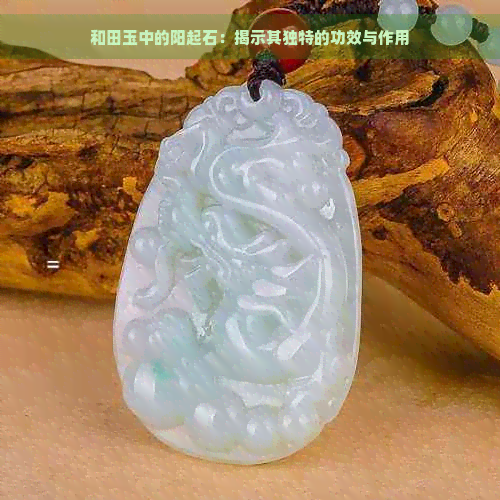 和田玉中的阳起石：揭示其独特的功效与作用