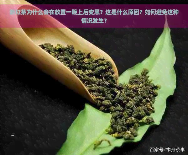 新红茶为什么会在放置一晚上后变黑？这是什么原因？如何避免这种情况发生？