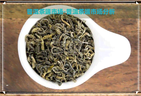 普洱茶端市场-普洱茶端市场分析