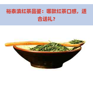 裕泰滇红茶品鉴：哪款红茶口感，适合送礼？